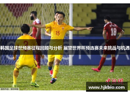 韩国足球世预赛征程回顾与分析 展望世界杯预选赛未来挑战与机遇