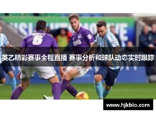 英乙精彩赛事全程直播 赛事分析和球队动态实时跟踪