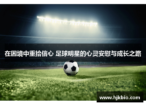 在困境中重拾信心 足球明星的心灵安慰与成长之路