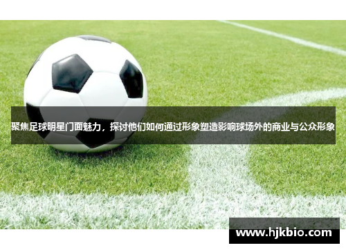 聚焦足球明星门面魅力，探讨他们如何通过形象塑造影响球场外的商业与公众形象