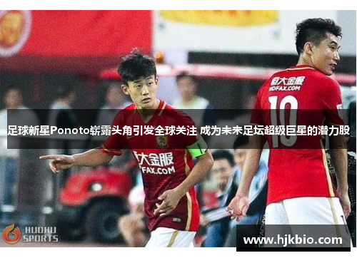 足球新星Ponoto崭露头角引发全球关注 成为未来足坛超级巨星的潜力股