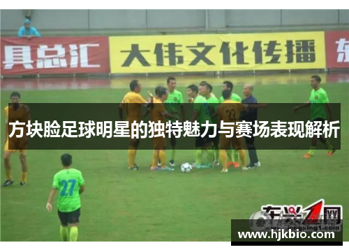 方块脸足球明星的独特魅力与赛场表现解析