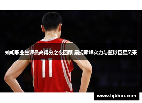 姚明职业生涯最高得分之夜回顾 展现巅峰实力与篮球巨星风采