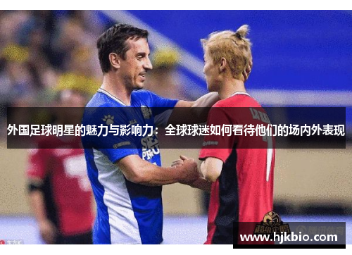 外国足球明星的魅力与影响力：全球球迷如何看待他们的场内外表现