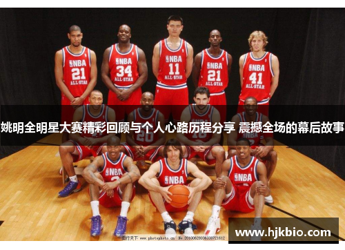 姚明全明星大赛精彩回顾与个人心路历程分享 震撼全场的幕后故事