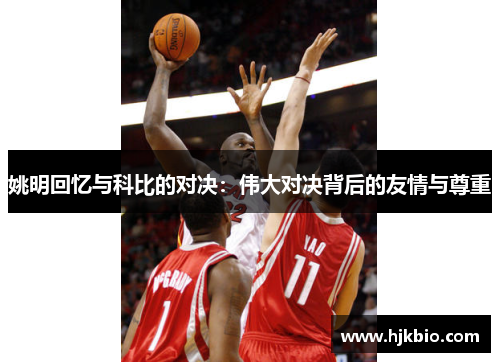 姚明回忆与科比的对决：伟大对决背后的友情与尊重