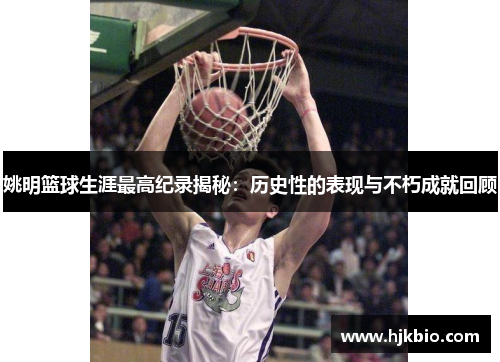 姚明篮球生涯最高纪录揭秘：历史性的表现与不朽成就回顾