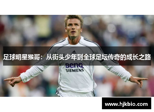 足球明星猴哥：从街头少年到全球足坛传奇的成长之路