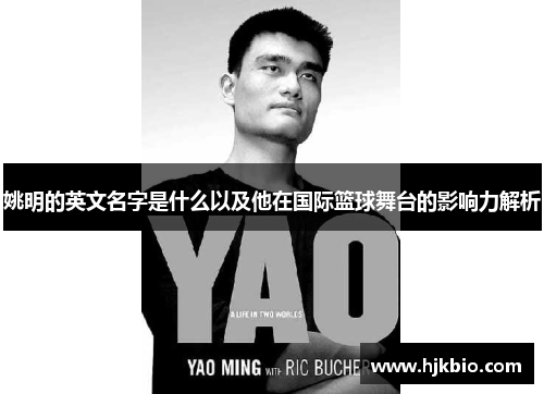 姚明的英文名字是什么以及他在国际篮球舞台的影响力解析