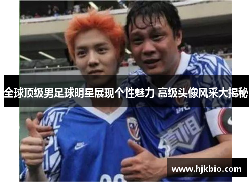 全球顶级男足球明星展现个性魅力 高级头像风采大揭秘