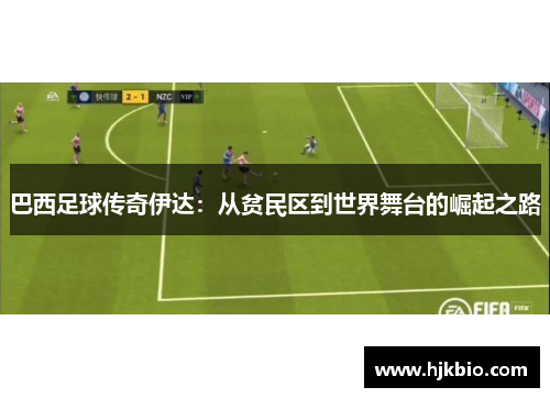 巴西足球传奇伊达：从贫民区到世界舞台的崛起之路