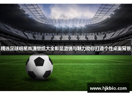 精选足球明星高清壁纸大全彰显激情与魅力助你打造个性桌面背景