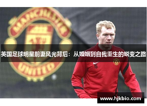 英国足球明星前妻风光背后：从婚姻到自我重生的蜕变之路
