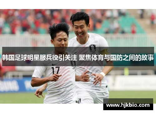 韩国足球明星服兵役引关注 聚焦体育与国防之间的故事