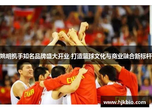 姚明携手知名品牌盛大开业 打造篮球文化与商业融合新标杆