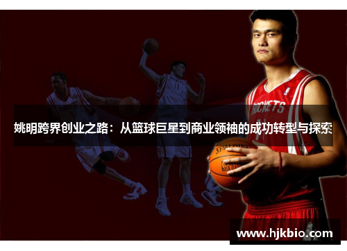姚明跨界创业之路：从篮球巨星到商业领袖的成功转型与探索