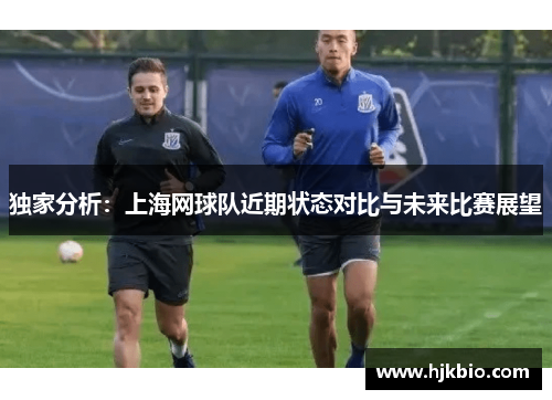 独家分析：上海网球队近期状态对比与未来比赛展望