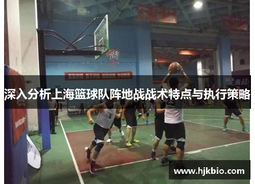 深入分析上海篮球队阵地战战术特点与执行策略