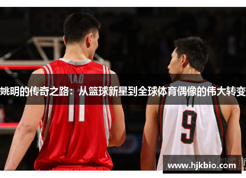 姚明的传奇之路：从篮球新星到全球体育偶像的伟大转变