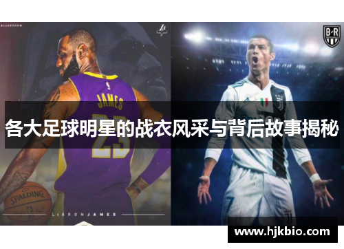 各大足球明星的战衣风采与背后故事揭秘