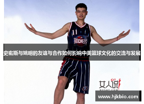 史密斯与姚明的友谊与合作如何影响中美篮球文化的交流与发展