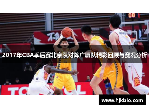 2017年CBA季后赛北京队对阵广厦队精彩回顾与赛况分析