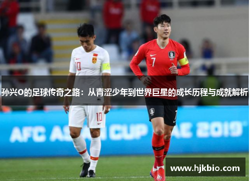 孙兴O的足球传奇之路：从青涩少年到世界巨星的成长历程与成就解析