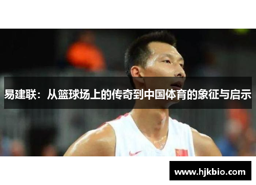易建联：从篮球场上的传奇到中国体育的象征与启示