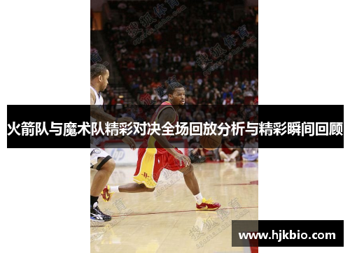 火箭队与魔术队精彩对决全场回放分析与精彩瞬间回顾
