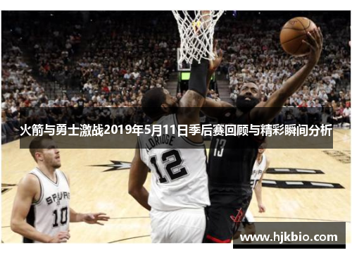 火箭与勇士激战2019年5月11日季后赛回顾与精彩瞬间分析