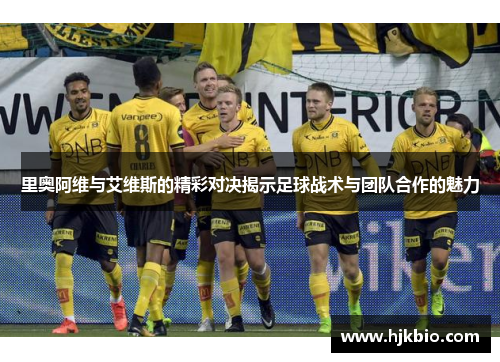 里奥阿维与艾维斯的精彩对决揭示足球战术与团队合作的魅力